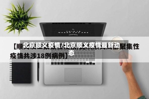 北京顺义疫情/北京顺义疫情最新动态-第1张图片