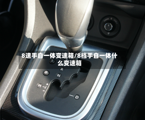 8速手自一体变速箱/8档手自一体什么变速箱-第3张图片