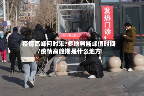 疫情高峰何时来?多地判断峰值时间/疫情高峰期是什么地方-第1张图片
