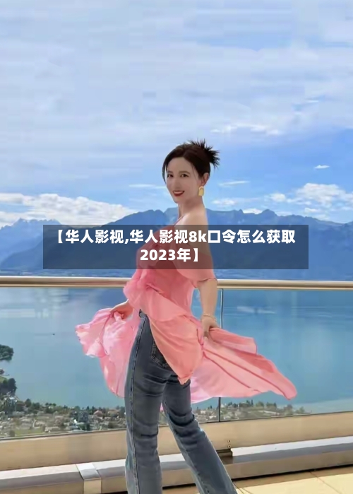 【华人影视,华人影视8k口令怎么获取2023年】-第1张图片