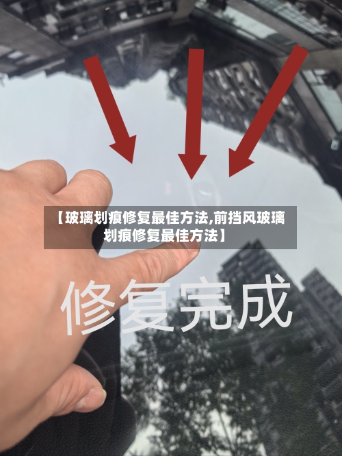 【玻璃划痕修复最佳方法,前挡风玻璃划痕修复最佳方法】-第1张图片