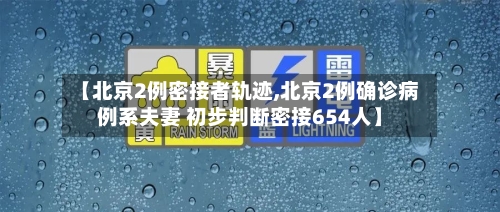 【北京2例密接者轨迹,北京2例确诊病例系夫妻 初步判断密接654人】-第1张图片