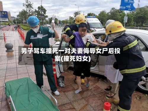 男子驾车撞死一对夫妻侮辱女尸后投案(撞死妇女)-第2张图片