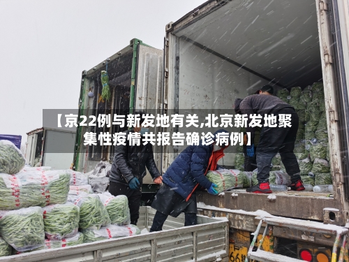 【京22例与新发地有关,北京新发地聚集性疫情共报告确诊病例】-第1张图片