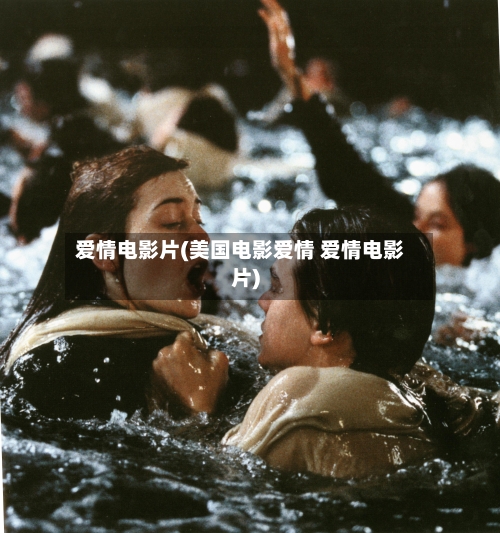 爱情电影片(美国电影爱情 爱情电影片)-第1张图片