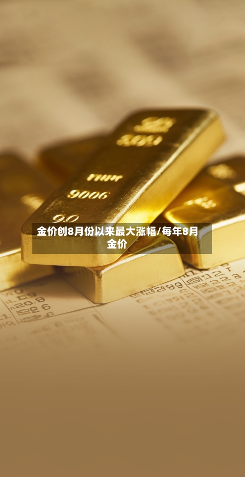金价创8月份以来最大涨幅/每年8月金价-第2张图片