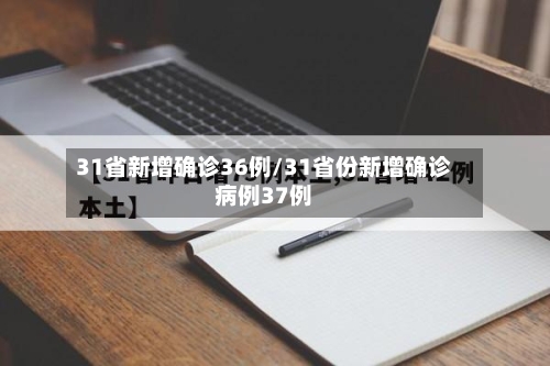 31省新增确诊36例/31省份新增确诊病例37例-第2张图片