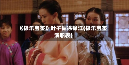 《极乐宝鉴》叶子楣徐锦江(极乐宝鉴演职表)-第1张图片