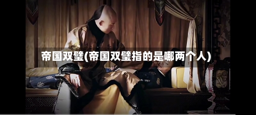 帝国双璧(帝国双璧指的是哪两个人)-第2张图片