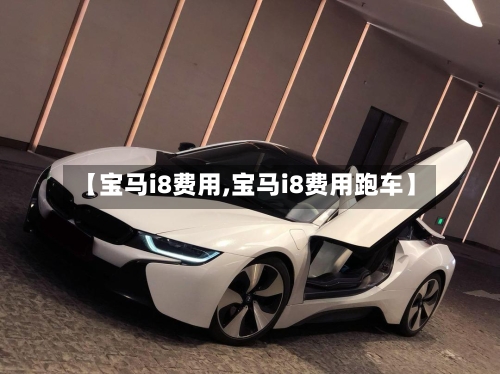 【宝马i8费用,宝马i8费用跑车】-第1张图片
