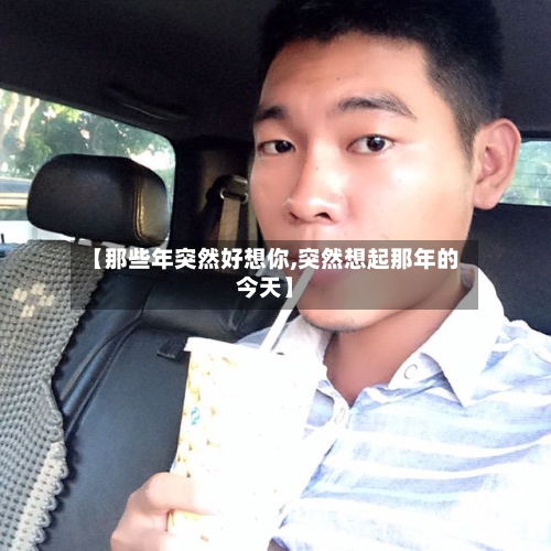 【那些年突然好想你,突然想起那年的今天】-第1张图片