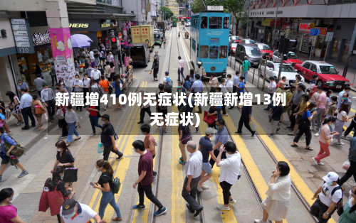 新疆增410例无症状(新疆新增13例无症状)-第3张图片