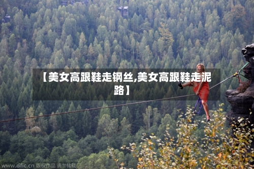 【美女高跟鞋走钢丝,美女高跟鞋走泥路】-第2张图片