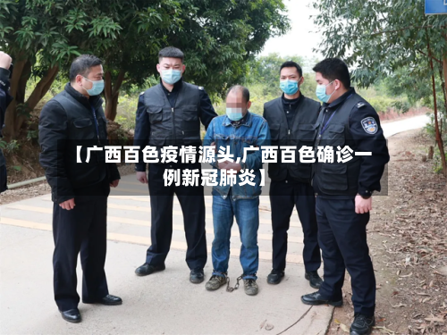 【广西百色疫情源头,广西百色确诊一例新冠肺炎】-第2张图片