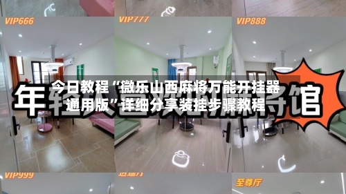 今日教程“微乐山西麻将万能开挂器通用版	”详细分享装挂步骤教程-第1张图片