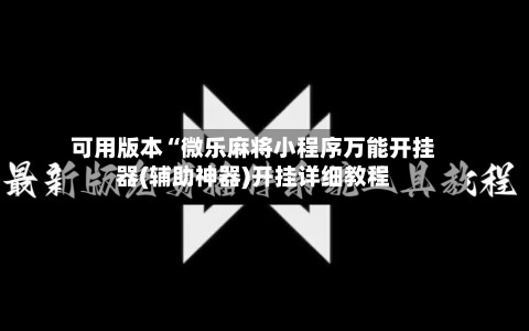 可用版本“微乐麻将小程序万能开挂器(辅助神器)开挂详细教程-第1张图片