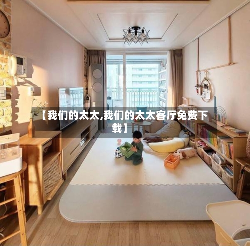 【我们的太太,我们的太太客厅免费下载】-第1张图片