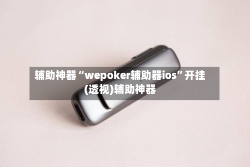 辅助神器“wepoker辅助器ios	”开挂(透视)辅助神器-第1张图片