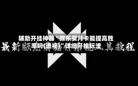辅助开挂神器“微乐买月卡能提高胜率吗(透视)”详细开挂玩法-第1张图片