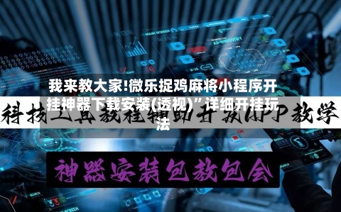 我来教大家!微乐捉鸡麻将小程序开挂神器下载安装(透视)	”详细开挂玩法-第1张图片