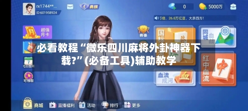 必看教程“微乐四川麻将外卦神器下载?”(必备工具)辅助教学-第3张图片