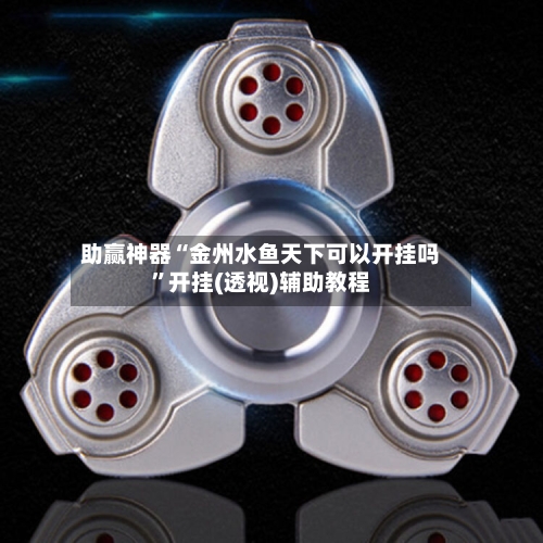 助赢神器“金州水鱼天下可以开挂吗”开挂(透视)辅助教程-第3张图片