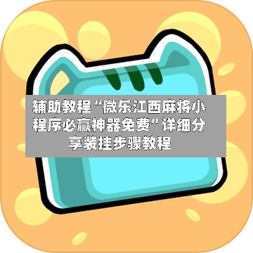 辅助教程“微乐江西麻将小程序必赢神器免费	”详细分享装挂步骤教程-第2张图片