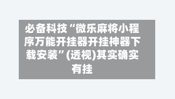 必备科技“微乐麻将小程序万能开挂器开挂神器下载安装”(透视)其实确实有挂-第2张图片