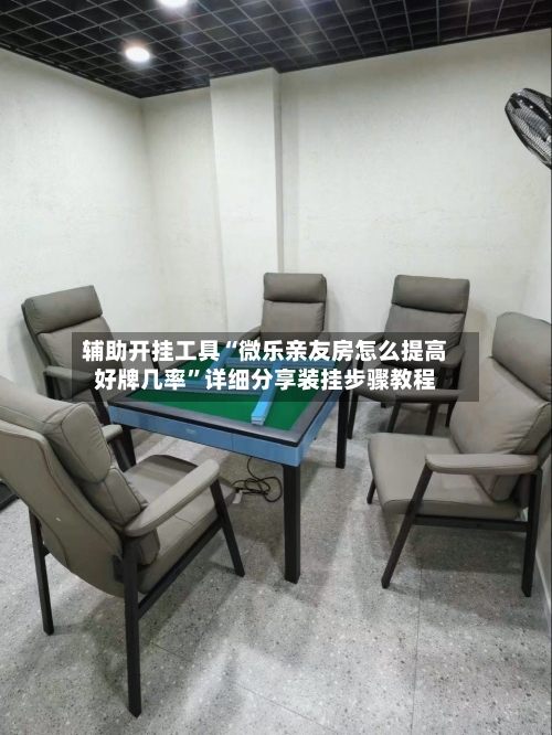 辅助开挂工具“微乐亲友房怎么提高好牌几率	”详细分享装挂步骤教程-第1张图片