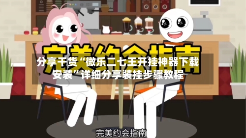 分享干货“微乐二七王开挂神器下载安装”详细分享装挂步骤教程-第3张图片