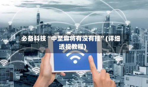 必备科技“中至麻将有没有挂	”(详细透视教程)-第2张图片