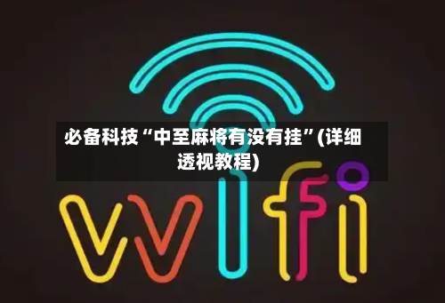 必备科技“中至麻将有没有挂”(详细透视教程)-第3张图片