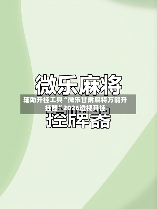 辅助开挂工具“微乐甘肃麻将万能开挂器”2026透视开挂-第1张图片