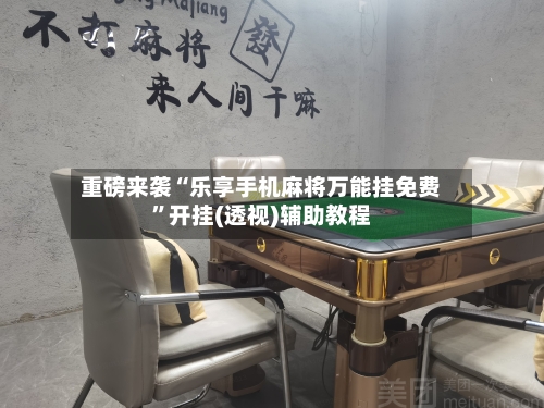 重磅来袭“乐享手机麻将万能挂免费	”开挂(透视)辅助教程-第1张图片