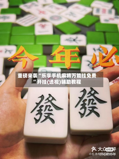 重磅来袭“乐享手机麻将万能挂免费”开挂(透视)辅助教程-第3张图片