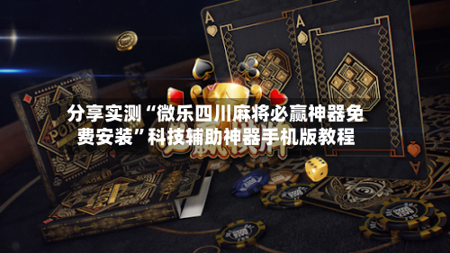 分享实测“微乐四川麻将必赢神器免费安装	”科技辅助神器手机版教程-第2张图片