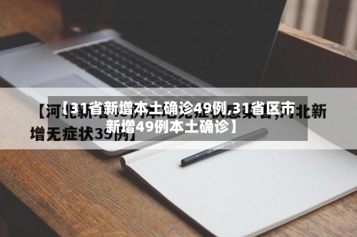【31省新增本土确诊49例,31省区市新增49例本土确诊】-第2张图片