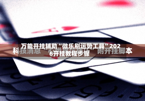 万能开挂辅助“微乐刷运势工具	”2026开挂教程步骤-第2张图片