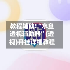 教程辅助!“水鱼透视辅助器	”(透视)开挂详细教程-第1张图片