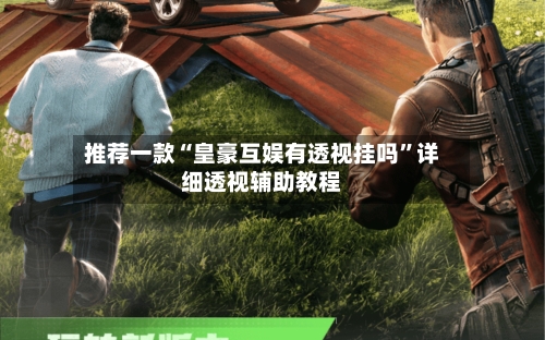 推荐一款“皇豪互娱有透视挂吗”详细透视辅助教程-第1张图片