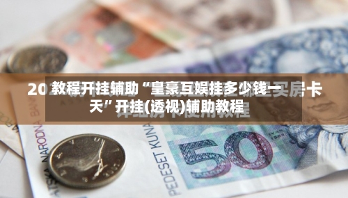 教程开挂辅助“皇豪互娱挂多少钱一天	”开挂(透视)辅助教程-第2张图片