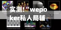实测!“wepoker私人局辅助作弊挂透视挂	”详细教程辅助工具-第1张图片