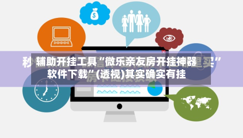 辅助开挂工具“微乐亲友房开挂神器软件下载	”(透视)其实确实有挂-第2张图片
