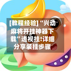 [教程经验]“兴动麻将开挂神器下载”透视挂!详细分享装挂步骤-第1张图片