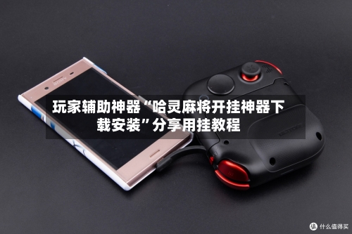 玩家辅助神器“哈灵麻将开挂神器下载安装”分享用挂教程-第2张图片