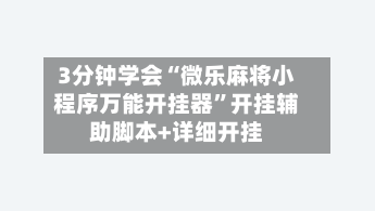 3分钟学会“微乐麻将小程序万能开挂器”开挂辅助脚本+详细开挂-第1张图片