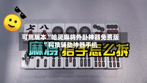 可用版本“哈灵麻将外卦神器免费版	”科技辅助神器手机-第1张图片