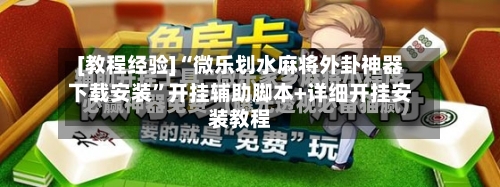 [教程经验]“微乐划水麻将外卦神器下载安装”开挂辅助脚本+详细开挂安装教程-第3张图片