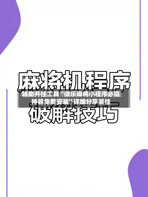 辅助开挂工具“微乐麻将小程序必赢神器免费安装”详细分享装挂-第1张图片