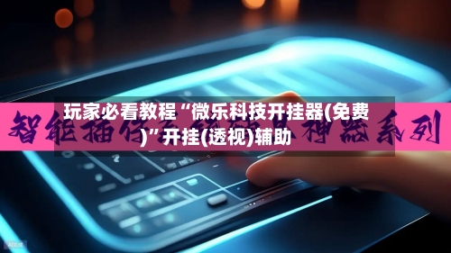 玩家必看教程“微乐科技开挂器(免费)”开挂(透视)辅助-第1张图片